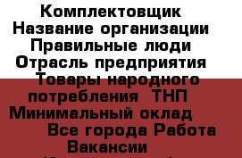 Комплектовщик › Название организации ­ Правильные люди › Отрасль предприятия ­ Товары народного потребления (ТНП) › Минимальный оклад ­ 30 000 - Все города Работа » Вакансии   . Ивановская обл.